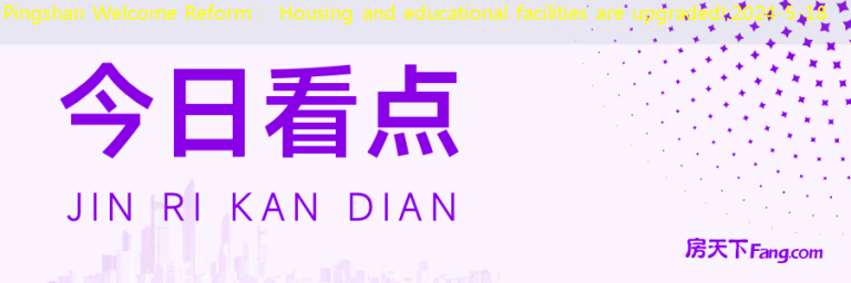 Pingshan Welcome Reform： Housing and educational facilities are upgraded!